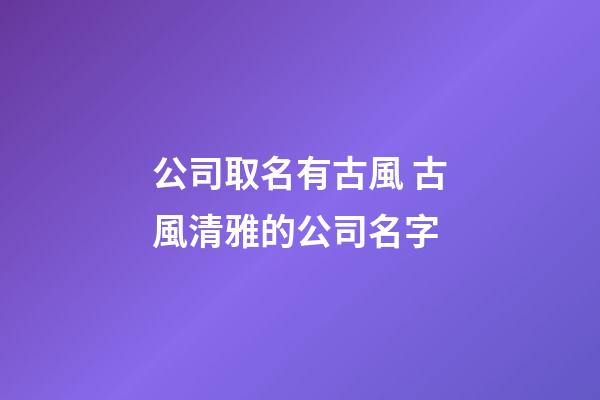 公司取名有古風 古風清雅的公司名字-第1張-公司起名-玄機派